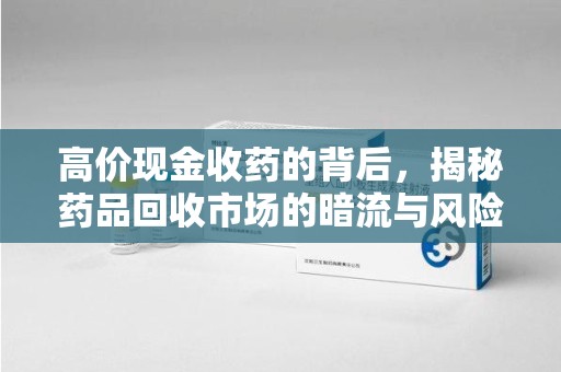 上海高价现金收药的背后，揭秘药品回收市场的暗流与风险