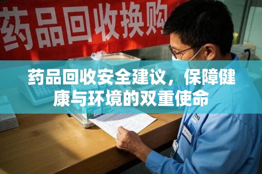 保定药品回收安全建议，保障健康与环境的双重使命